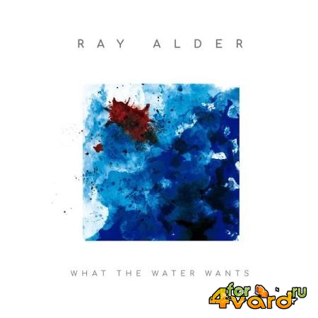 Ray Alder - What The Water Wants (Bonus Track Version) (2019)